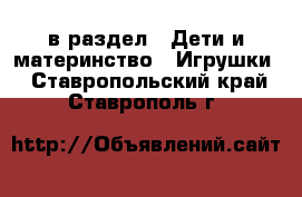  в раздел : Дети и материнство » Игрушки . Ставропольский край,Ставрополь г.